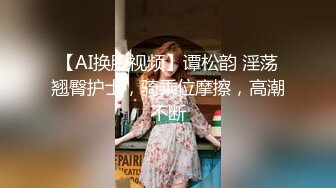 【AI换脸视频】谭松韵 淫荡翘臀护士，骑乘位摩擦，高潮不断