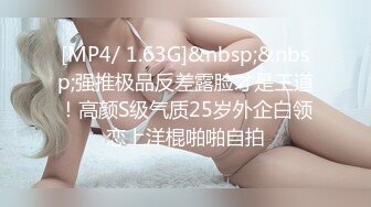 [MP4/ 1.63G]&nbsp;&nbsp;强推极品反差露脸才是王道！高颜S级气质25岁外企白领恋上洋棍啪啪自拍