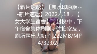 【新片速遞】【無水印原版---新片速遞】2022.4.18，【女大学生宿舍】，封校中，下午宿舍集体刷剧，偷拍室友，厕所露出大奶子[222MB/MP4/32:02]