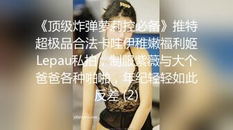 《顶级炸弹萝莉控必备》推特超极品合法卡哇伊稚嫩福利姬Lepau私拍，制服紫薇与大个爸爸各种啪啪，年纪轻轻如此反差 (2)