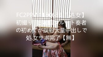 FC2PPV 4180639 【処,女】初撮り♡お嬢様フルート奏者の初めてが誤射大量中出しで処.女サポ完了【無】