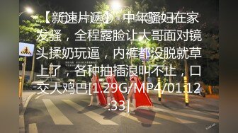 【新速片遞】  中年骚妇在家发骚，全程露脸让大哥面对镜头揉奶玩逼，内裤都没脱就草上了，各种抽插浪叫不止，口交大鸡巴[1.29G/MP4/01:12:33]