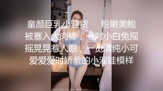 童颜巨乳小骚货❤️粉嫩美鲍被塞入大肉棒，一对小白兔摇摇晃晃惹人眼，一览清纯小可爱爱爱时娇羞的小淫娃模样