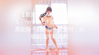 ✨【重度BDSM】韩国巅峰女S「Yerin」OF重度调教私拍 男女奴一边做爱一边受刑，大幅超越常规调教