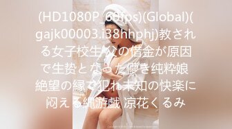 (HD1080P_60fps)(Global)(gajk00003.i38hhphj)教される女子校生 父の借金が原因で生贽となった儚き纯粋娘 絶望の縁で犯れ未知の快楽に闷える縄游戯 凉花くるみ