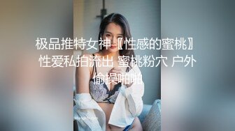 极品推特女神〖性感的蜜桃〗性爱私拍流出 蜜桃粉穴 户外偷操啪啪