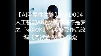 【AI巨星性体验】MAD004 人工智能Al让女神下海不是梦之『范冰水』首度麻豆作品改编《肉欲金銮殿》颂潮