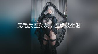 无毛反差女友，差点被坐射