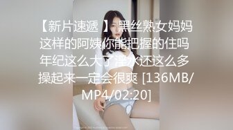 【新片速遞 】 黑丝熟女妈妈 这样的阿姨你能把握的住吗 年纪这么大了淫水还这么多 操起来一定会很爽 [136MB/MP4/02:20]