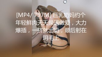 [MP4/ 797M] 巨乳奶妈约个年轻鲜肉天天操逼做爱，大力爆插，一挤就出奶，最后射在阴毛上