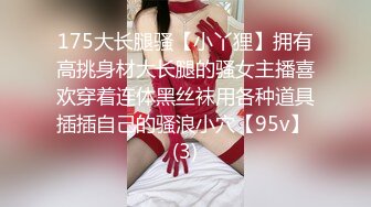 175大长腿骚【小丫狸】拥有高挑身材大长腿的骚女主播喜欢穿着连体黑丝袜用各种道具插插自己的骚浪小穴【95v】 (3)