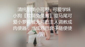 ✿清纯甜美小可爱✿可爱学妹小狗〖软萌兔兔酱〗双马尾可爱小萝莉被大鸡巴主人调教成肉便器，当成鸡巴套子随便使用