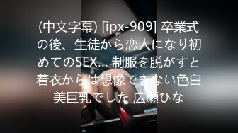 (中文字幕) [ipx-909] 卒業式の後、生徒から恋人になり初めてのSEX… 制服を脱がすと着衣からは想像できない色白美巨乳でした 広瀬ひな