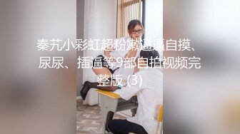 秦艽小彩虹超粉嫩逼逼自摸、尿尿、插逼等9部自拍视频完整版 (3)