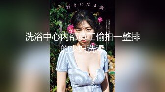 极品香奈儿耳钉整容脸大奶骚逼，这口活和娴熟的女上位，说是鸡也信，一举一动，骚的射爆！