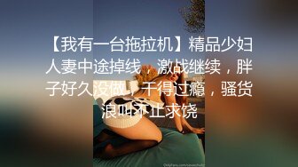 【我有一台拖拉机】精品少妇人妻中途掉线，激战继续，胖子好久没做，干得过瘾，骚货浪叫不止求饶