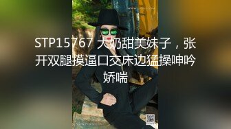 STP15767 大奶甜美妹子，张开双腿摸逼口交床边猛操呻吟娇喘