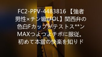 FC2-PPV-4483816 【強者男性×チン媚びOL】関西弁の色白Fカップがテストス**ンMAXつよつよチポに服従。初めて本當の快楽を知りド