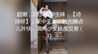 超嫩，19岁的学生妹，【诗诗呀】，家中无人，脱光赚点儿外快，清纯少女极度反差 (3)