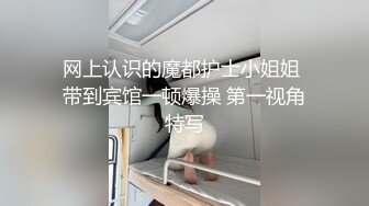 网上认识的魔都护士小姐姐 带到宾馆一顿爆操 第一视角特写