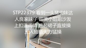 STP22379 看到一头猪约妹达人良家妹子 甜美小姐姐沙发上扣逼调情 翘起裙子直接操 正入抽插大力猛操