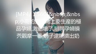 [MP4/ 1.56G]&nbsp;&nbsp;小哥約到個馬上要生産的極品孕婦,激動壞了,掰開孕婦臊茓觀摩一番,奶子還能擠出奶