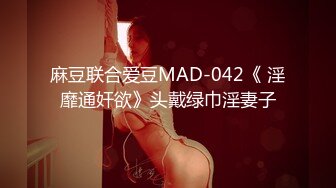 麻豆联合爱豆MAD-042《 淫靡通奸欲》头戴绿巾淫妻子