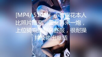 [MP4/ 514M]  小智探花本人比照片漂亮，美女再来一炮，上位骑乘操起来舒服，很耐操持续输出爆插