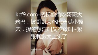 漂亮妹子各种干叫着顶到我子宫里面，弟弟使劲操我啊。