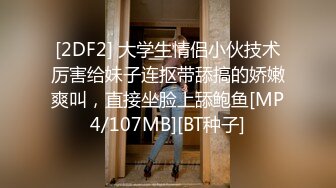 [2DF2] 大学生情侣小伙技术厉害给妹子连抠带舔搞的娇嫩爽叫，直接坐脸上舔鲍鱼[MP4/107MB][BT种子]