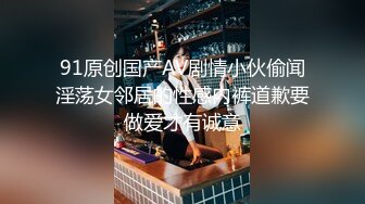 91原创国产AV剧情小伙偷闻淫荡女邻居的性感内裤道歉要做爱才有诚意