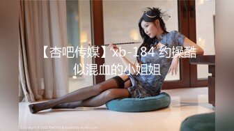 【杏吧传媒】xb-184 约操酷似混血的小姐姐