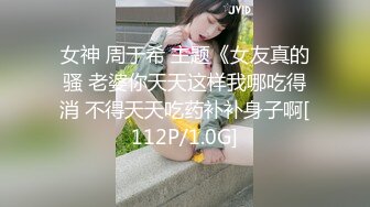 女神 周于希 主题《女友真的骚 老婆你天天这样我哪吃得消 不得天天吃药补补身子啊[112P/1.0G]