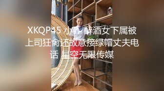 XKQP45 小乔 醉酒女下属被上司狂肏还故意接绿帽丈夫电话 星空无限传媒