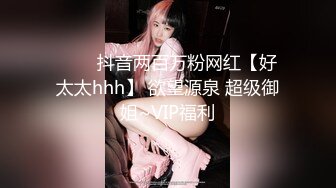 ❤️✿抖音两百万粉网红【好太太hhh】 欲望源泉 超级御姐~VIP福利