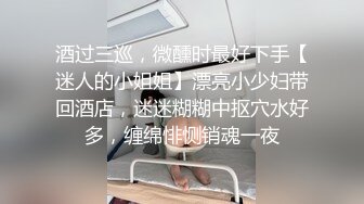 酒过三巡，微醺时最好下手【迷人的小姐姐】漂亮小少妇带回酒店，迷迷糊糊中抠穴水好多，缠绵悱恻销魂一夜