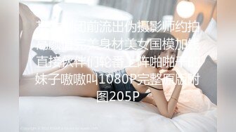 某站倒闭前流出伪摄影师约拍高颜值完美身材美女国模加钱直接伙伴们轮番上阵啪啪干的妹子嗷嗷叫1080P完整原版附图205P