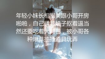 年轻小妹长相甜美跟小哥开房啪啪，自己揉着奶子抠着逼当然还要吃着大鸡巴，被小哥各种爆草抽插道具玩弄