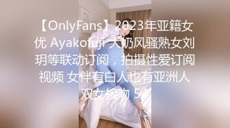 【OnlyFans】2023年亚籍女优 Ayakofuji 大奶风骚熟女刘玥等联动订阅，拍摄性爱订阅视频 女伴有白人也有亚洲人双女接吻 54