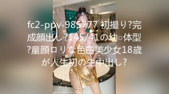 fc2-ppv-985777 初撮り?完成顔出し?145/41の幼○体型?童顔ロリな色白美少女18歳が人生初の生中出し?