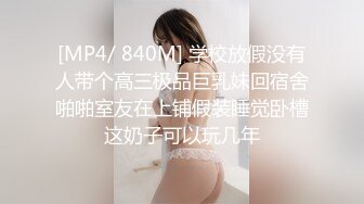 [MP4/ 840M] 学校放假没有人带个高三极品巨乳妹回宿舍啪啪室友在上铺假装睡觉卧槽这奶子可以玩几年