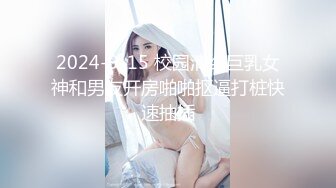 2024-9-15 校园清纯巨乳女神和男友开房啪啪抠逼打桩快速抽插