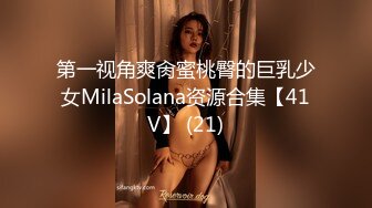 第一视角爽肏蜜桃臀的巨乳少女MilaSolana资源合集【41V】 (21)