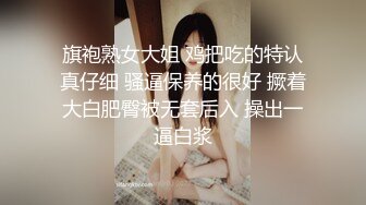 旗袍熟女大姐 鸡把吃的特认真仔细 骚逼保养的很好 撅着大白肥臀被无套后入 操出一逼白浆