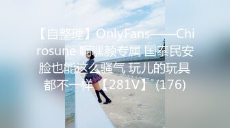 【自整理】OnlyFans——Chirosune 啊嘿颜专属 国泰民安脸也能这么骚气 玩儿的玩具都不一样 【281V】 (176)