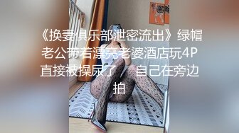 《换妻俱乐部泄密流出》绿帽老公带着漂亮老婆酒店玩4P直接被操尿了❤️自己在旁边拍