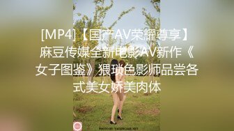 [MP4]【国产AV荣耀尊享】麻豆传媒全新电影AV新作《女子图鉴》猥琐色影师品尝各式美女娇美肉体