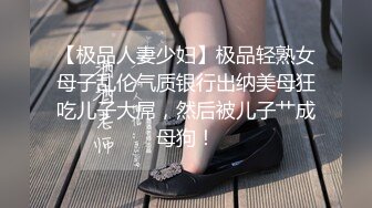 【极品人妻少妇】极品轻熟女母子乱伦气质银行出纳美母狂吃儿子大屌，然后被儿子艹成母狗！