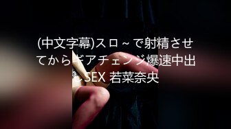 (中文字幕)スロ～で射精させてからギアチェンジ爆速中出しSEX 若菜奈央