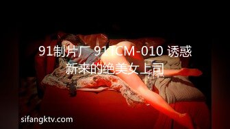 91制片厂 91TCM-010 诱惑新来的绝美女上司